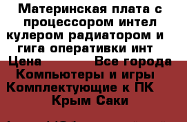 Материнская плата с процессором интел кулером радиатором и 4 гига оперативки инт › Цена ­ 1 000 - Все города Компьютеры и игры » Комплектующие к ПК   . Крым,Саки